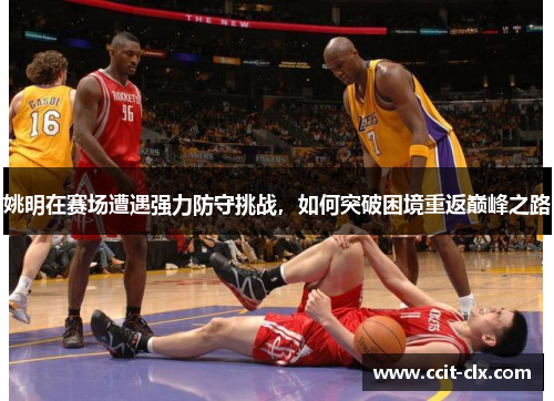 姚明在赛场遭遇强力防守挑战，如何突破困境重返巅峰之路
