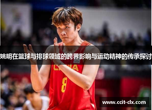 姚明在篮球与排球领域的跨界影响与运动精神的传承探讨