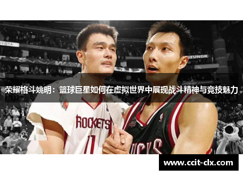 荣耀格斗姚明：篮球巨星如何在虚拟世界中展现战斗精神与竞技魅力