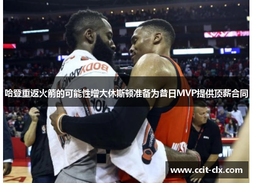 哈登重返火箭的可能性增大休斯顿准备为昔日MVP提供顶薪合同