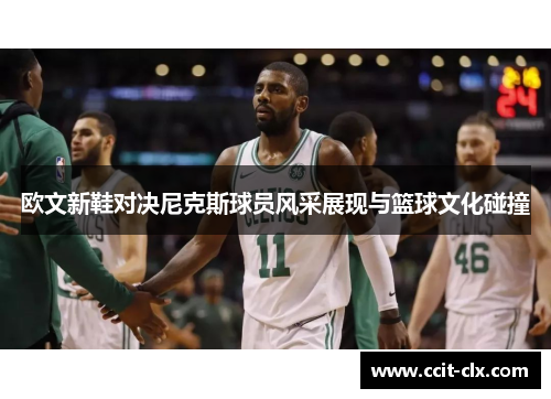 欧文新鞋对决尼克斯球员风采展现与篮球文化碰撞