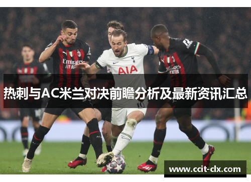 热刺与AC米兰对决前瞻分析及最新资讯汇总