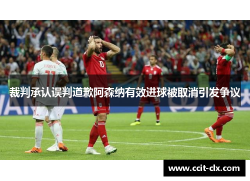 裁判承认误判道歉阿森纳有效进球被取消引发争议